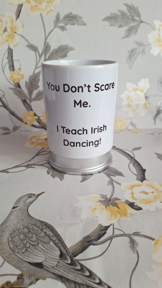 You Don't Scare Me. I Teach Irish Dancing!